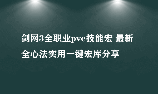 剑网3全职业pve技能宏 最新全心法实用一键宏库分享