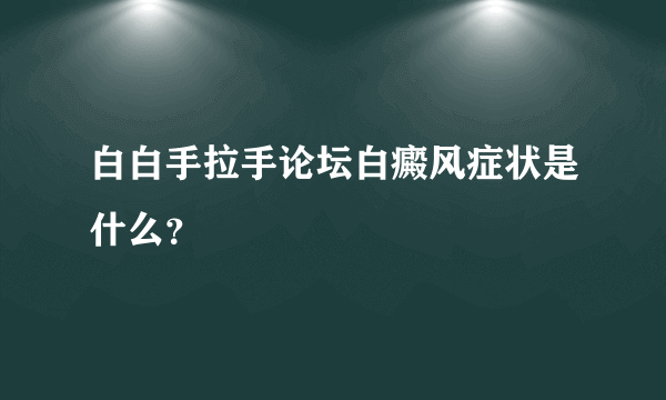 白白手拉手论坛白癜风症状是什么？