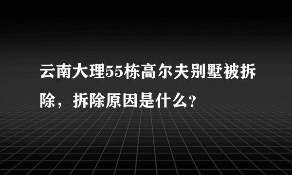 云南大理55栋高尔夫别墅被拆除，拆除原因是什么？