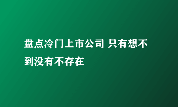 盘点冷门上市公司 只有想不到没有不存在