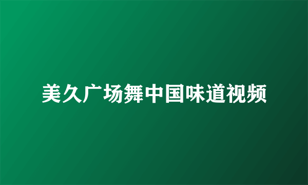 美久广场舞中国味道视频