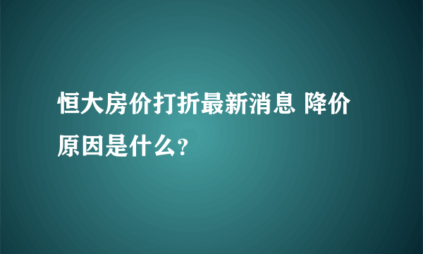 恒大房价打折最新消息 降价原因是什么？