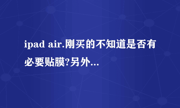ipad air.刚买的不知道是否有必要贴膜?另外需要保护套吗,如果不用保护套,平时怎么存放呢?