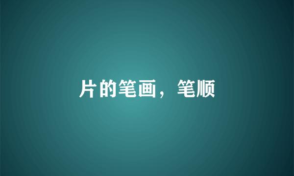 片的笔画，笔顺