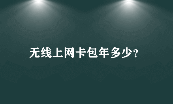 无线上网卡包年多少？