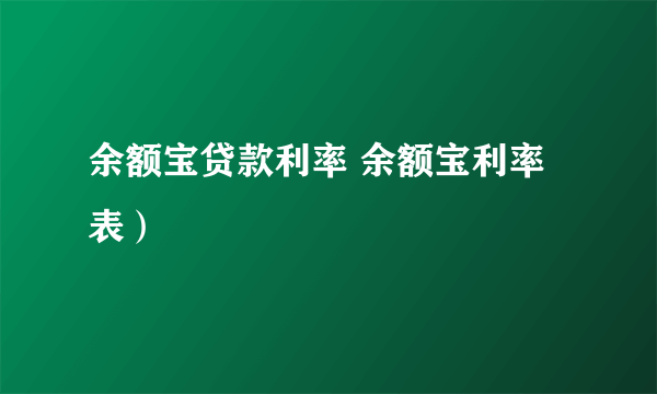 余额宝贷款利率 余额宝利率表）