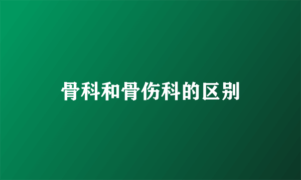 骨科和骨伤科的区别