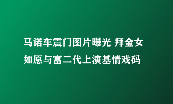 马诺车震门图片曝光 拜金女如愿与富二代上演基情戏码