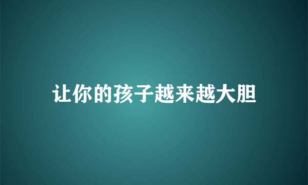 让你的孩子越来越大胆