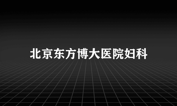 北京东方博大医院妇科