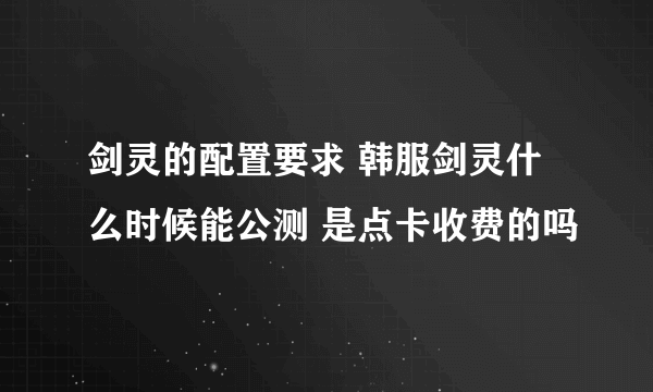 剑灵的配置要求 韩服剑灵什么时候能公测 是点卡收费的吗