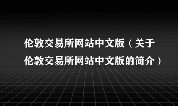 伦敦交易所网站中文版（关于伦敦交易所网站中文版的简介）