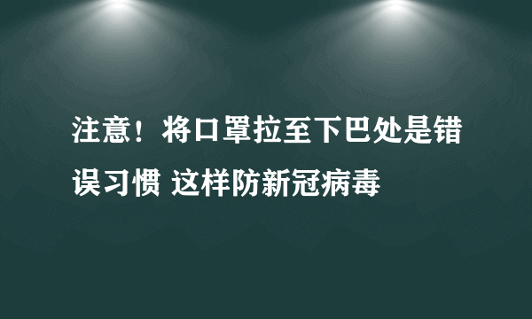 注意！将口罩拉至下巴处是错误习惯 这样防新冠病毒
