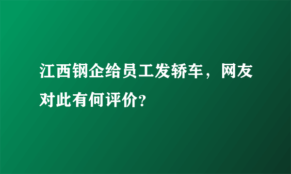江西钢企给员工发轿车，网友对此有何评价？