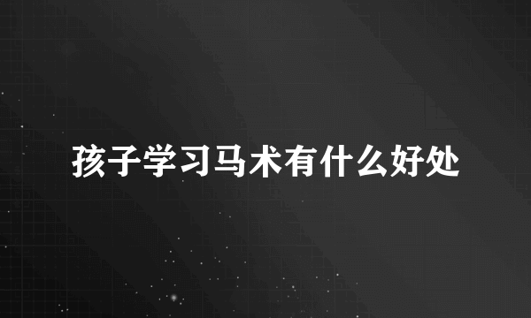 孩子学习马术有什么好处