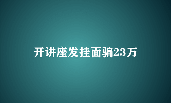开讲座发挂面骗23万