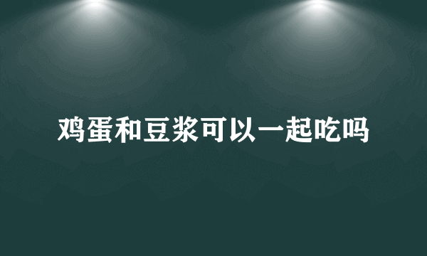鸡蛋和豆浆可以一起吃吗