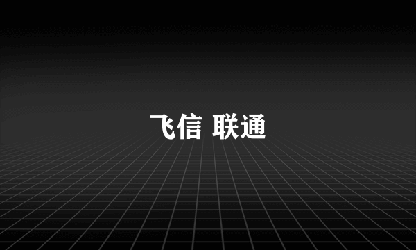 飞信 联通