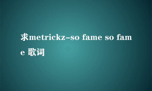 求metrickz-so fame so fame 歌词