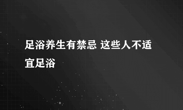 足浴养生有禁忌 这些人不适宜足浴