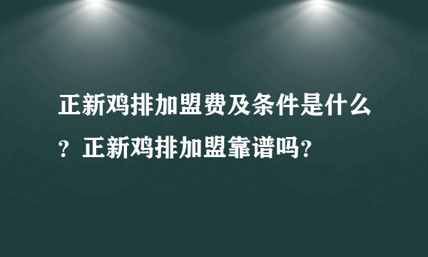 正新鸡排加盟费及条件是什么？正新鸡排加盟靠谱吗？