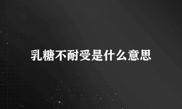 乳糖不耐受是什么意思