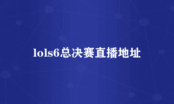 lols6总决赛直播地址