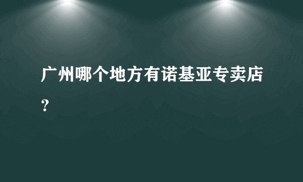广州哪个地方有诺基亚专卖店？