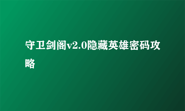 守卫剑阁v2.0隐藏英雄密码攻略