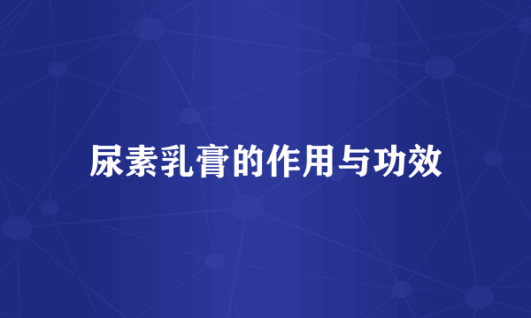 尿素乳膏的作用与功效