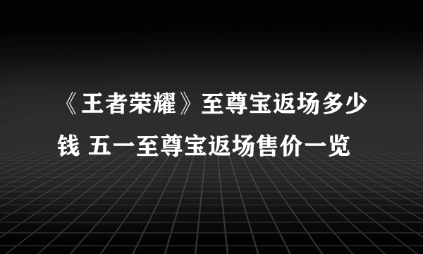 《王者荣耀》至尊宝返场多少钱 五一至尊宝返场售价一览
