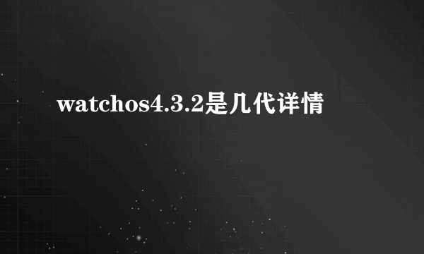 watchos4.3.2是几代详情