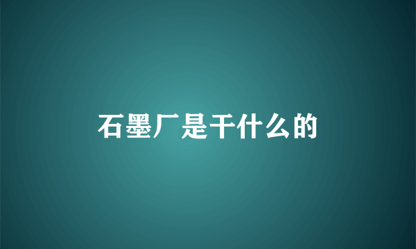 石墨厂是干什么的