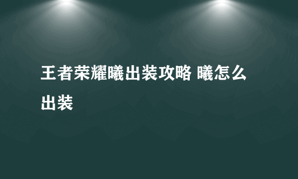 王者荣耀曦出装攻略 曦怎么出装