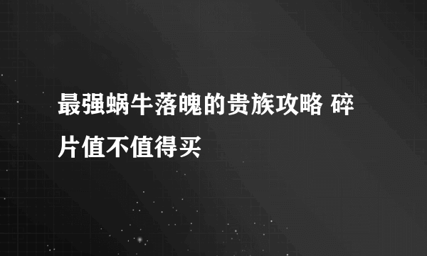 最强蜗牛落魄的贵族攻略 碎片值不值得买