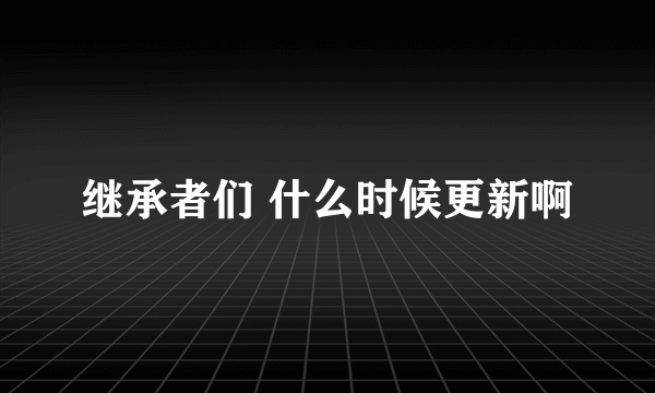 继承者们 什么时候更新啊