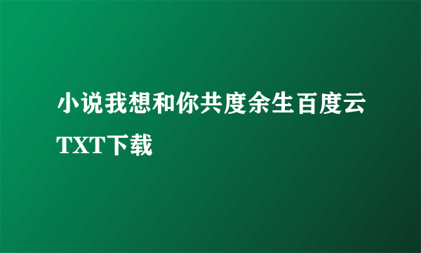 小说我想和你共度余生百度云TXT下载