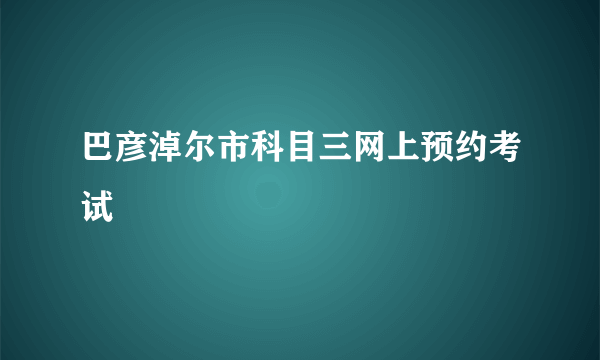 巴彦淖尔市科目三网上预约考试