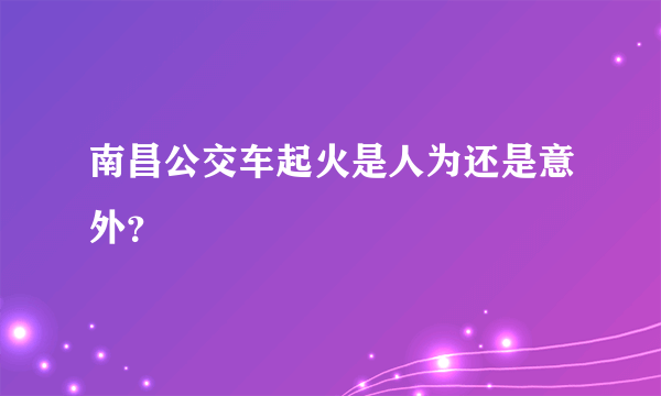 南昌公交车起火是人为还是意外？