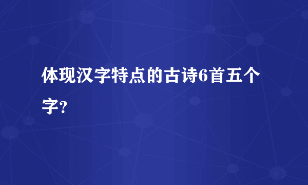 体现汉字特点的古诗6首五个字？