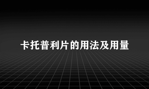 卡托普利片的用法及用量