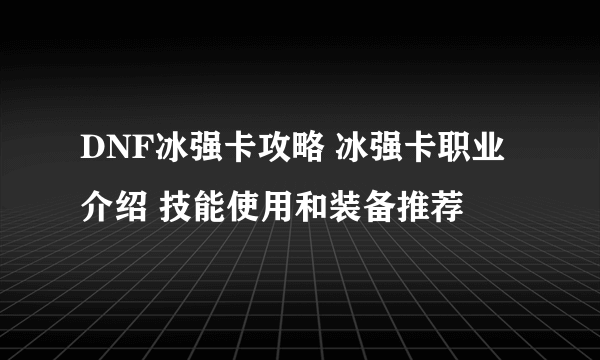 DNF冰强卡攻略 冰强卡职业介绍 技能使用和装备推荐
