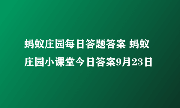 蚂蚁庄园每日答题答案 蚂蚁庄园小课堂今日答案9月23日