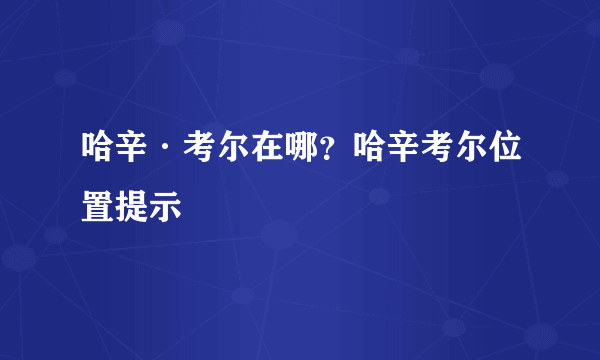哈辛·考尔在哪？哈辛考尔位置提示