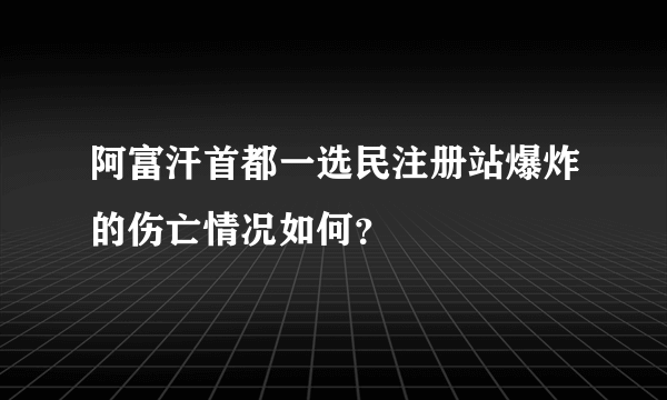 阿富汗首都一选民注册站爆炸的伤亡情况如何？