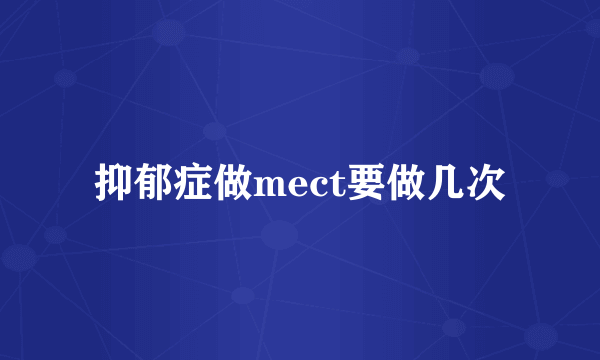 抑郁症做mect要做几次