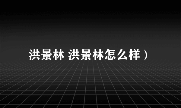 洪景林 洪景林怎么样）