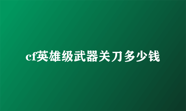 cf英雄级武器关刀多少钱