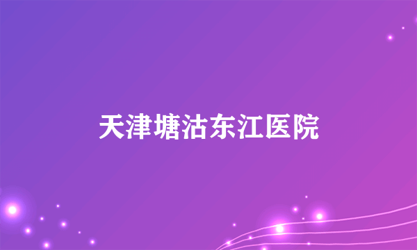 天津塘沽东江医院