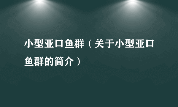 小型亚口鱼群（关于小型亚口鱼群的简介）